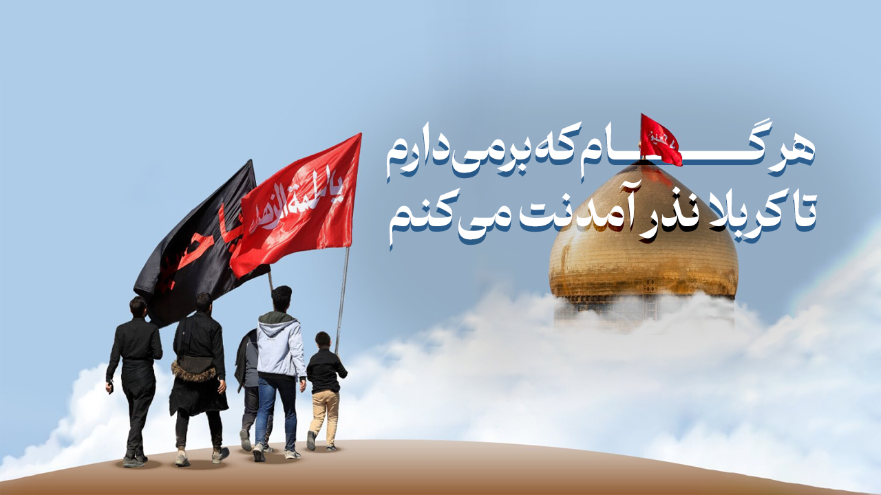 هر گام که برمی‌دارم، تا کربلا نذر آمدنت می‌کنم